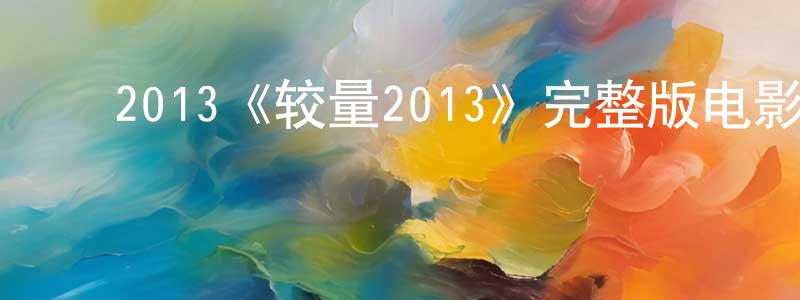 ﻿陈丽能发布﻿2013《较量2013》完整版电影/在线观看/百度云-美剧天堂